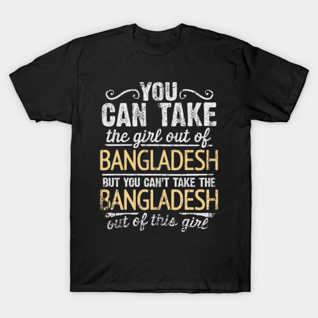 You Can Take The Girl Out Of Bangladesh But You Cant Take The Bangladesh Out Of The Girl Design - Gift for Bengali With Bangladesh Roots T-Shirt by Country Flags